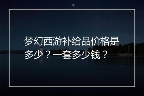 梦幻西游补给品价格是多少？一套多少钱？