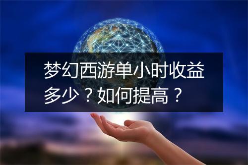 梦幻西游单小时收益多少？如何提高？