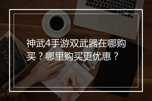 神武4手游双武器在哪购买？哪里购买更优惠？