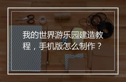 我的世界游乐园建造教程，手机版怎么制作？