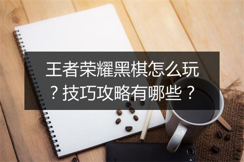 王者荣耀黑棋怎么玩？技巧攻略有哪些？