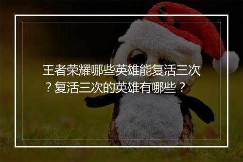 王者荣耀哪些英雄能复活三次？复活三次的英雄有哪些？