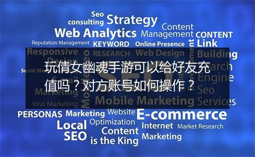 玩倩女幽魂手游可以给好友充值吗？对方账号如何操作？