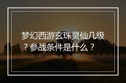梦幻西游玄珠灵仙几级？参战条件是什么？
