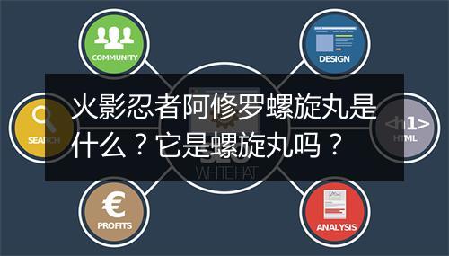 火影忍者阿修罗螺旋丸是什么?它是螺旋丸吗?