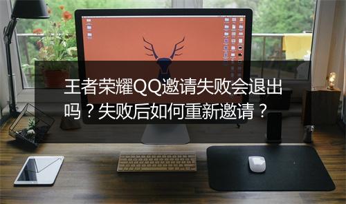 王者荣耀QQ邀请失败会退出吗？失败后如何重新邀请？