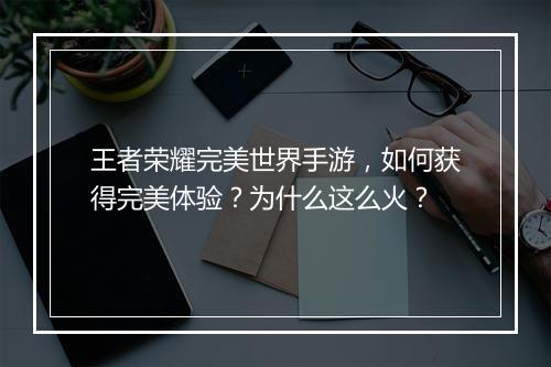 王者荣耀完美世界手游，如何获得完美体验？为什么这么火？