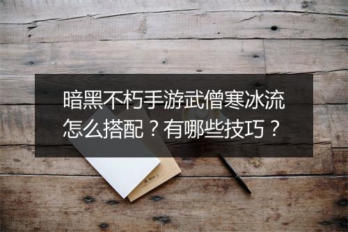 暗黑不朽手游武僧寒冰流怎么搭配？有哪些技巧？