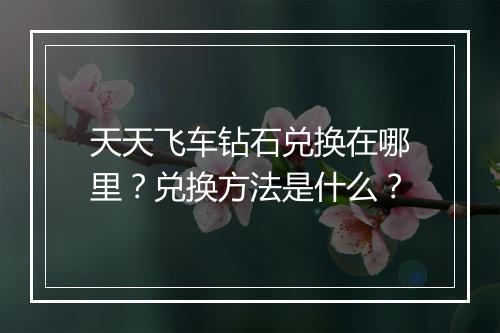 天天飞车钻石兑换在哪里？兑换方法是什么？