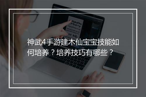 神武4手游建木仙宝宝技能如何培养？培养技巧有哪些？