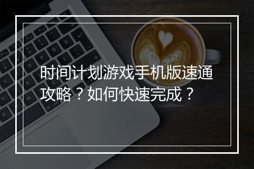 时间计划游戏手机版速通攻略？如何快速完成？