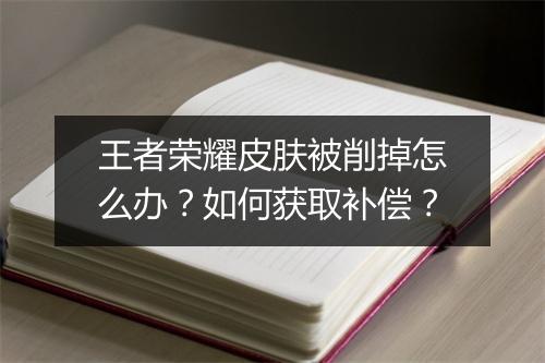 王者荣耀皮肤被削掉怎么办？如何获取补偿？