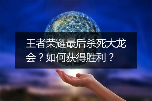 王者荣耀最后杀死大龙会？如何获得胜利？