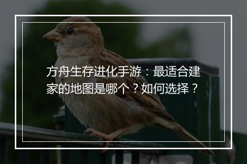 方舟生存进化手游：最适合建家的地图是哪个？如何选择？