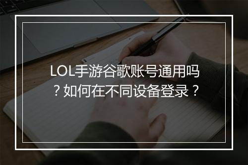 LOL手游谷歌账号通用吗？如何在不同设备登录？