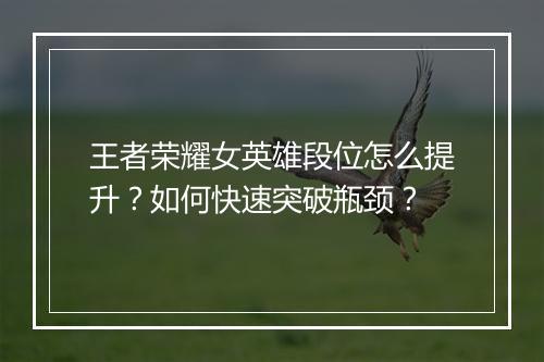 王者荣耀女英雄段位怎么提升？如何快速突破瓶颈？