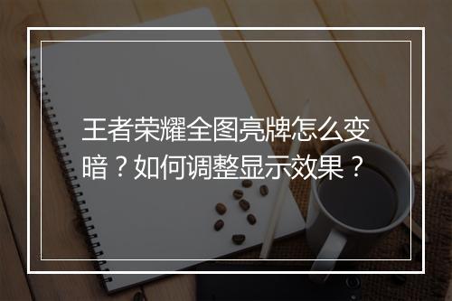 王者荣耀全图亮牌怎么变暗？如何调整显示效果？