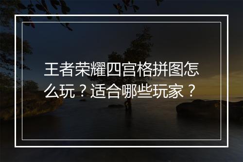王者荣耀四宫格拼图怎么玩？适合哪些玩家？