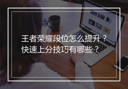 王者荣耀段位怎么提升？快速上分技巧有哪些？
