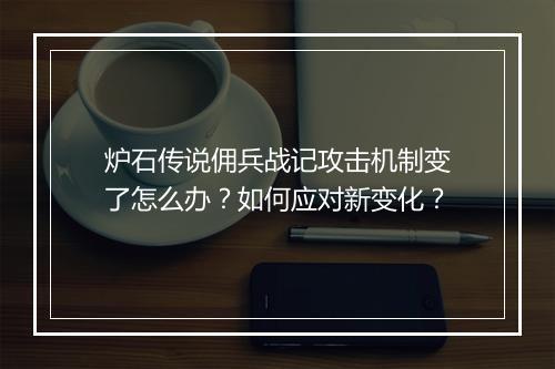 炉石传说佣兵战记攻击机制变了怎么办？如何应对新变化？