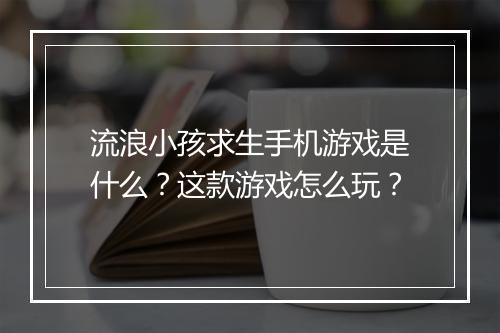流浪小孩求生手机游戏是什么？这款游戏怎么玩？