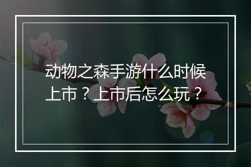 动物之森手游什么时候上市？上市后怎么玩？