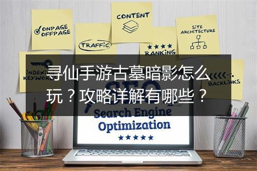 寻仙手游古墓暗影怎么玩？攻略详解有哪些？