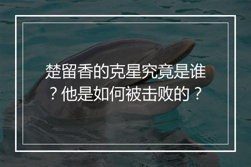 楚留香的克星究竟是谁？他是如何被击败的？