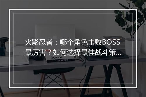 火影忍者:哪个角色击败BOSS最厉害?如何选择最佳战斗策略?