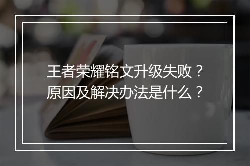 王者荣耀铭文升级失败？原因及解决办法是什么？