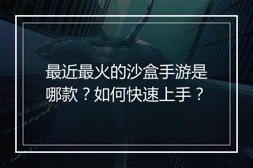 最近最火的沙盒手游是哪款？如何快速上手？