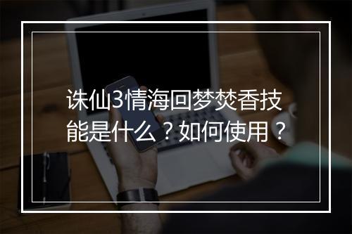 诛仙3情海回梦焚香技能是什么？如何使用？