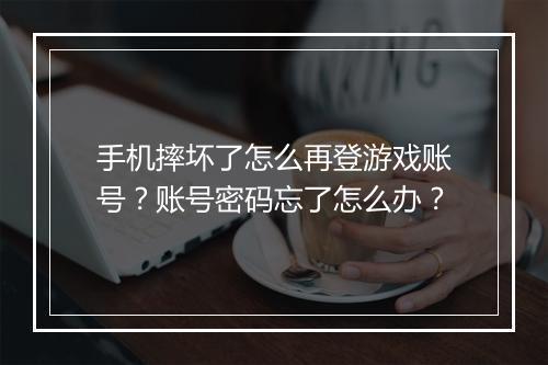 手机摔坏了怎么再登游戏账号？账号密码忘了怎么办？