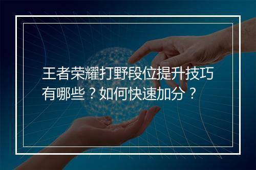 王者荣耀打野段位提升技巧有哪些？如何快速加分？