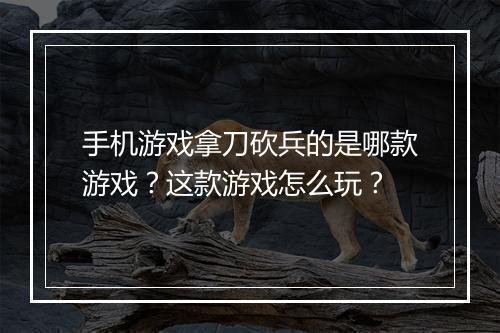 手机游戏拿刀砍兵的是哪款游戏？这款游戏怎么玩？