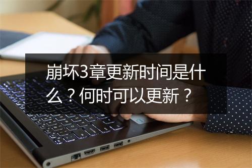 崩坏3章更新时间是什么？何时可以更新？