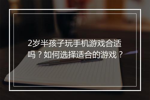 2岁半孩子玩手机游戏合适吗？如何选择适合的游戏？