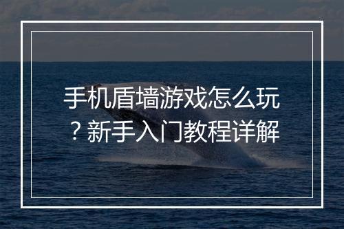 手机盾墙游戏怎么玩？新手入门教程详解