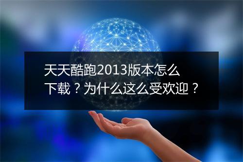天天酷跑2013版本怎么下载？为什么这么受欢迎？
