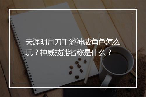 天涯明月刀手游神威角色怎么玩?神威技能名称是什么?