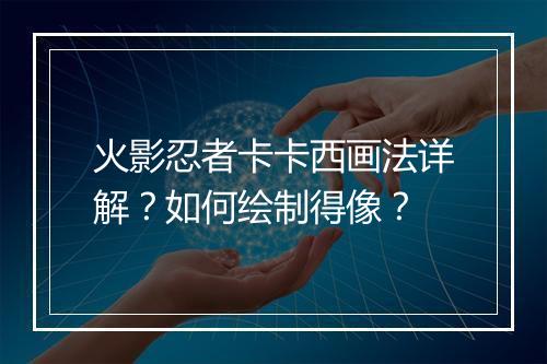 火影忍者卡卡西画法详解？如何绘制得像？