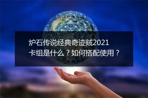炉石传说经典奇迹贼2021卡组是什么？如何搭配使用？