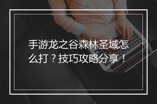 手游龙之谷森林圣域怎么打？技巧攻略分享！