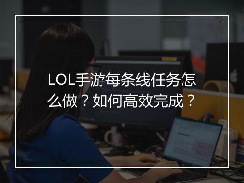 LOL手游每条线任务怎么做?如何高效完成?