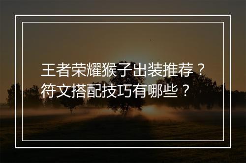 王者荣耀猴子出装推荐？符文搭配技巧有哪些？