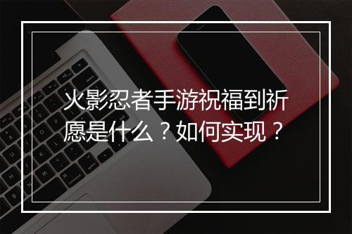 火影忍者手游祝福到祈愿是什么？如何实现？