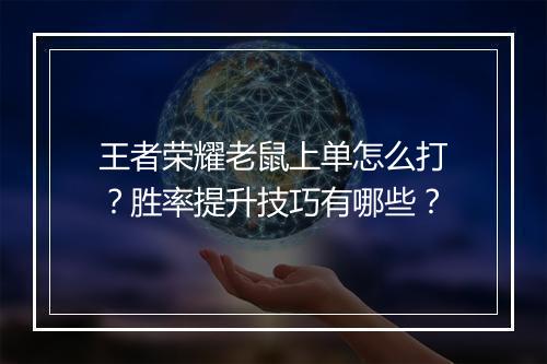 王者荣耀老鼠上单怎么打？胜率提升技巧有哪些？