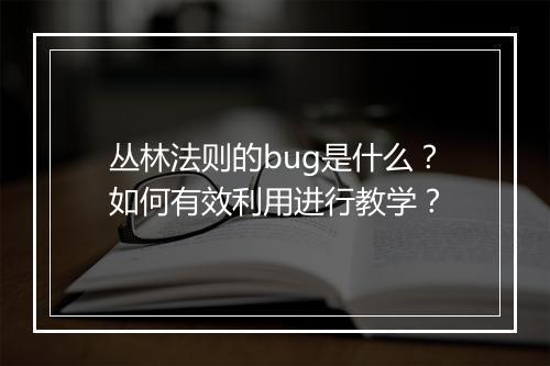 丛林法则的bug是什么？如何有效利用进行教学？