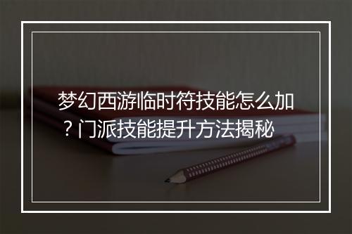 梦幻西游临时符技能怎么加？门派技能提升方法揭秘