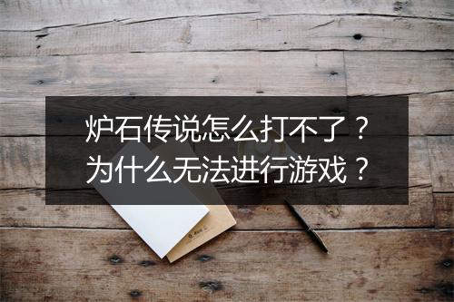 炉石传说怎么打不了？为什么无法进行游戏？